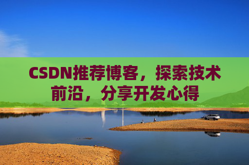 CSDN推荐博客，探索技术前沿，分享开发心得