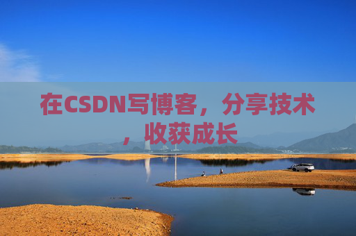 在CSDN写博客，分享技术，收获成长